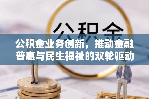 黄岛公积金业务创新，推动金融普惠与民生福祉的双轮驱动