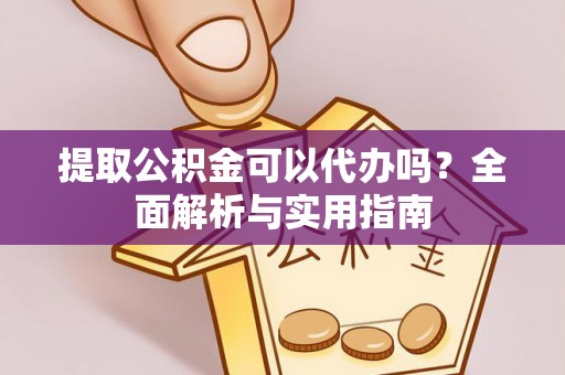 黄岛提取公积金可以代办吗？全面解析与实用指南