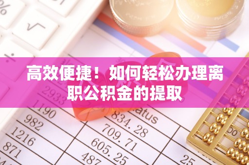 黄岛高效便捷！如何轻松办理离职公积金的提取