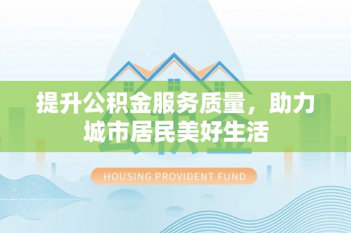 黄岛提升公积金服务质量，助力城市居民美好生活