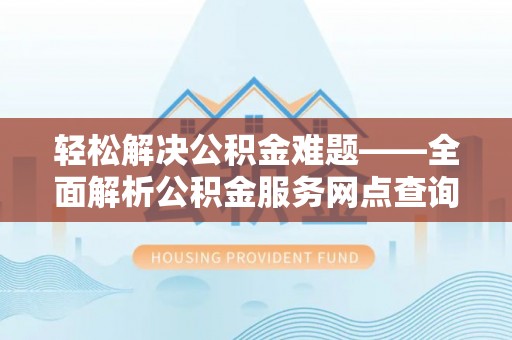 黄岛轻松解决公积金难题——全面解析公积金服务网点查询技巧