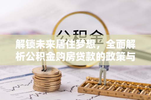 黄岛解锁未来居住梦想，全面解析公积金购房贷款的政策与优势
