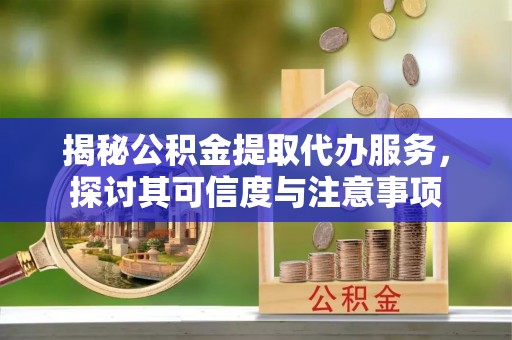 黄岛揭秘公积金提取代办服务，探讨其可信度与注意事项