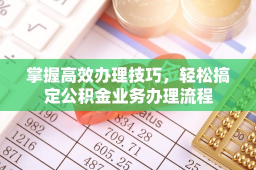 黄岛掌握高效办理技巧，轻松搞定公积金业务办理流程