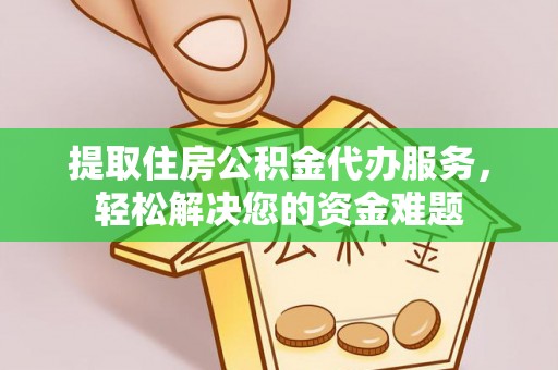 黄岛提取住房公积金代办服务，轻松解决您的资金难题