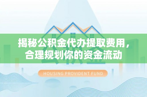 黄岛揭秘公积金代办提取费用，合理规划你的资金流动