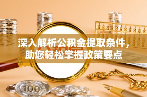 黄岛深入解析公积金提取条件，助您轻松掌握政策要点