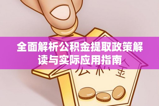 黄岛全面解析公积金提取政策解读与实际应用指南