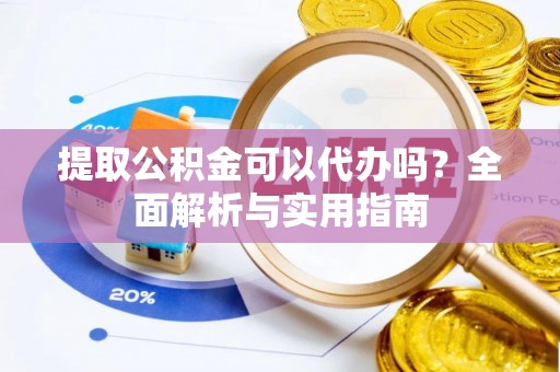 黄岛提取公积金可以代办吗？全面解析与实用指南