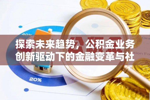黄岛探索未来趋势，公积金业务创新驱动下的金融变革与社会价值