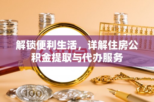 黄岛解锁便利生活，详解住房公积金提取与代办服务