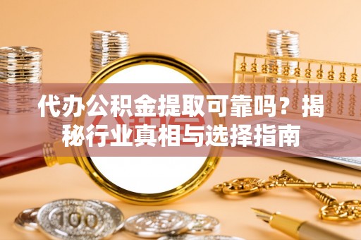 黄岛代办公积金提取可靠吗？揭秘行业真相与选择指南