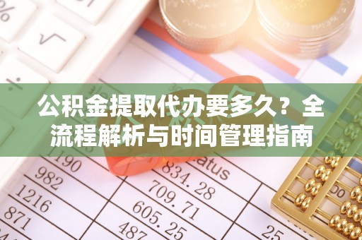 黄岛公积金提取代办要多久？全流程解析与时间管理指南