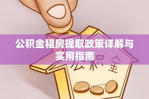 黄岛公积金租房提取政策详解与实用指南