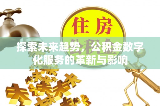 黄岛探索未来趋势，公积金数字化服务的革新与影响