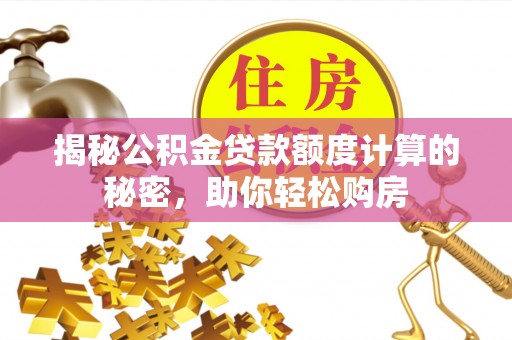 黄岛揭秘公积金贷款额度计算的秘密，助你轻松购房