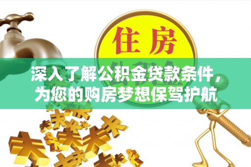 黄岛深入了解公积金贷款条件，为您的购房梦想保驾护航