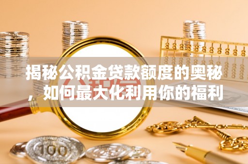 黄岛揭秘公积金贷款额度的奥秘，如何最大化利用你的福利？