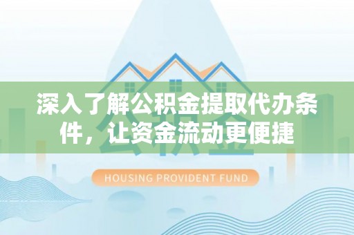 黄岛深入了解公积金提取代办条件，让资金流动更便捷