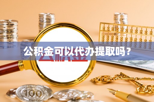 黄岛公积金可以代办提取吗？