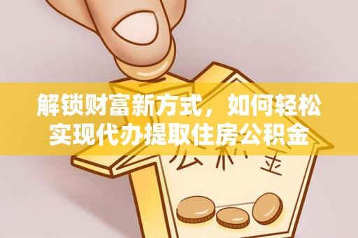 黄岛解锁财富新方式，如何轻松实现代办提取住房公积金