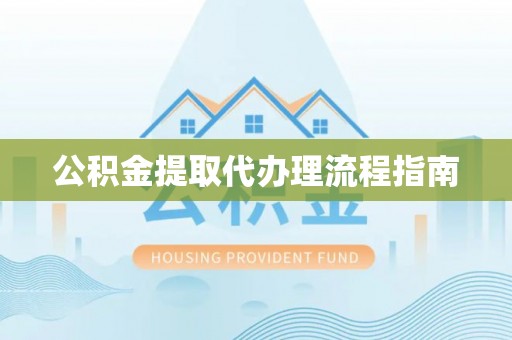 黄岛公积金提取代办理流程指南