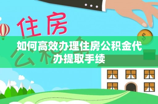 黄岛如何高效办理住房公积金代办提取手续