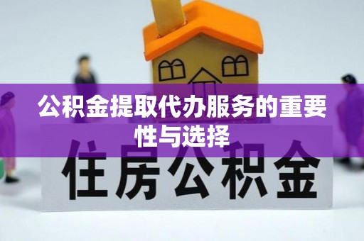 黄岛公积金提取代办服务的重要性与选择