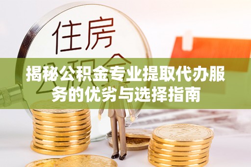 黄岛揭秘公积金专业提取代办服务的优劣与选择指南