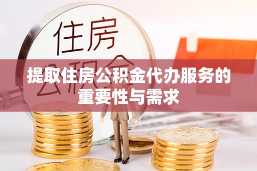 黄岛提取住房公积金代办服务的重要性与需求