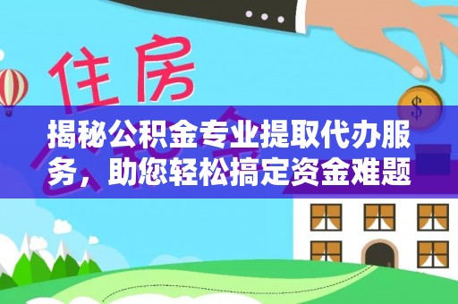 黄岛揭秘公积金专业提取代办服务，助您轻松搞定资金难题