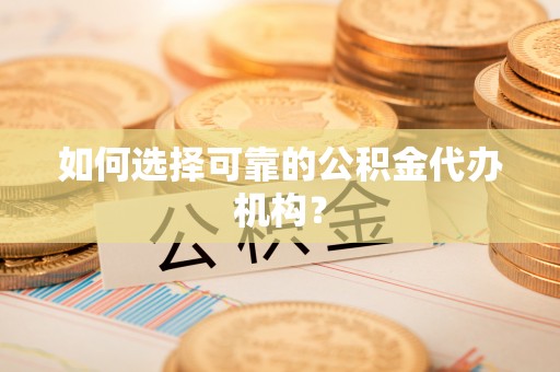 黄岛如何选择可靠的公积金代办机构？