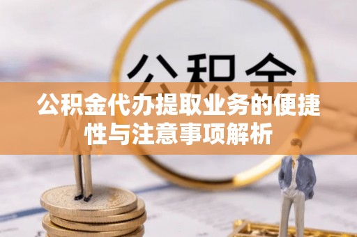 黄岛公积金代办提取业务的便捷性与注意事项解析