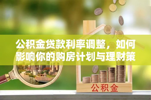 黄岛公积金贷款利率调整，如何影响你的购房计划与理财策略