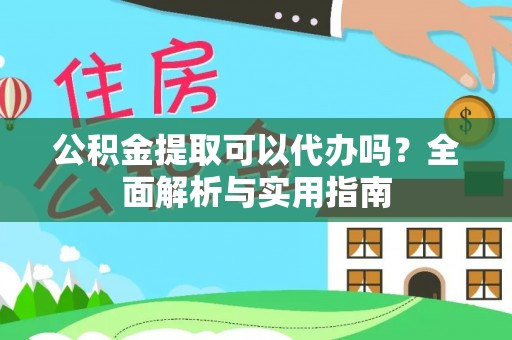 黄岛公积金提取可以代办吗？全面解析与实用指南