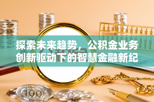 黄岛探索未来趋势，公积金业务创新驱动下的智慧金融新纪元