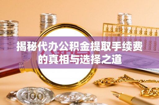 黄岛揭秘代办公积金提取手续费的真相与选择之道