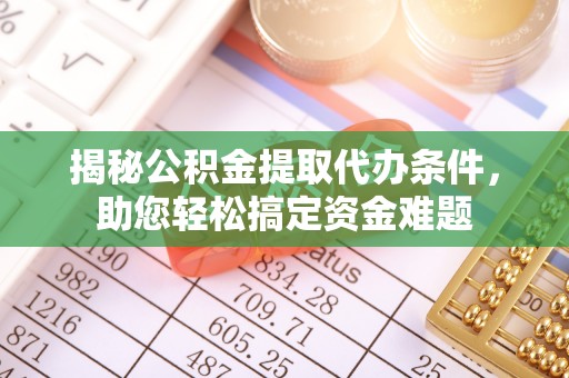 黄岛揭秘公积金提取代办条件，助您轻松搞定资金难题