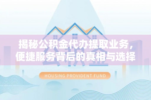 黄岛揭秘公积金代办提取业务，便捷服务背后的真相与选择