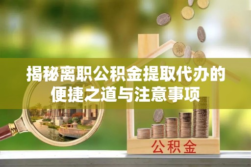 黄岛揭秘离职公积金提取代办的便捷之道与注意事项