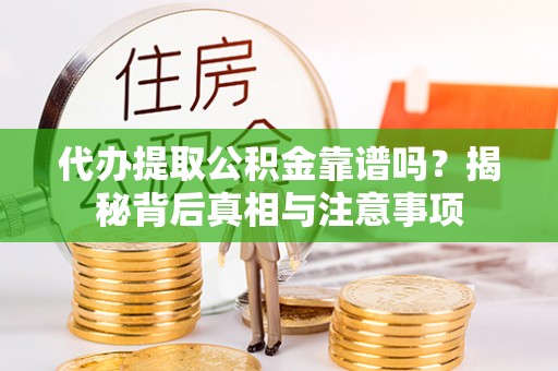 黄岛代办提取公积金靠谱吗？揭秘背后真相与注意事项