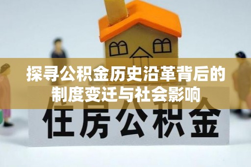 黄岛探寻公积金历史沿革背后的制度变迁与社会影响