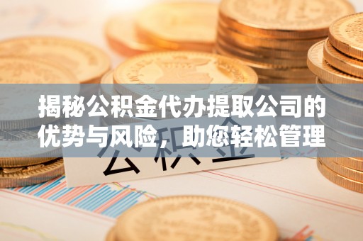 黄岛揭秘公积金代办提取公司的优势与风险，助您轻松管理财务