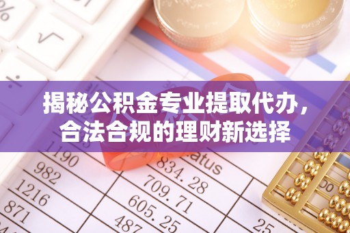 黄岛揭秘公积金专业提取代办，合法合规的理财新选择