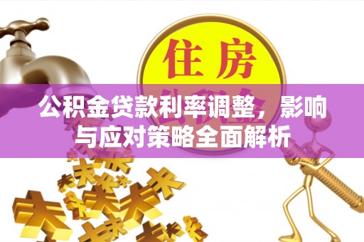 黄岛公积金贷款利率调整，影响与应对策略全面解析