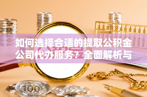 黄岛如何选择合适的提取公积金公司代办服务？全面解析与建议