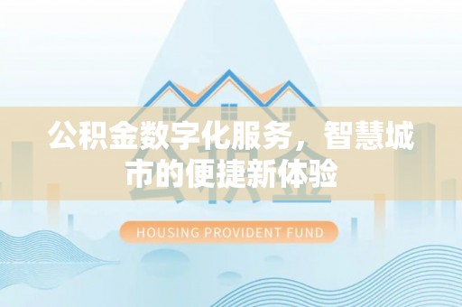 黄岛公积金数字化服务，智慧城市的便捷新体验