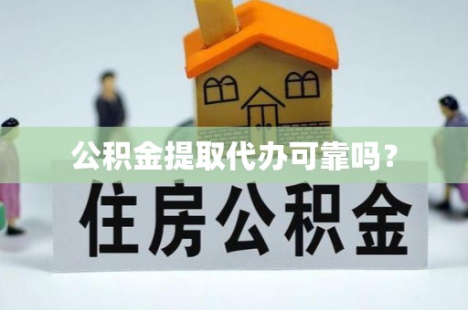 黄岛公积金提取代办可靠吗？