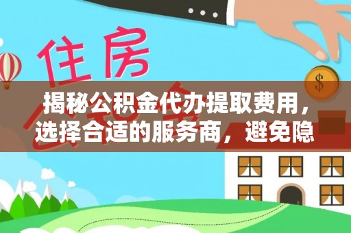 黄岛揭秘公积金代办提取费用，选择合适的服务商，避免隐性收费