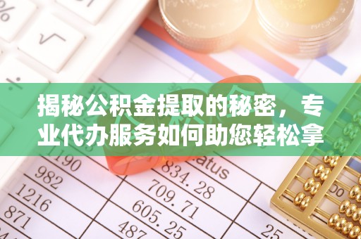 黄岛揭秘公积金提取的秘密，专业代办服务如何助您轻松拿钱